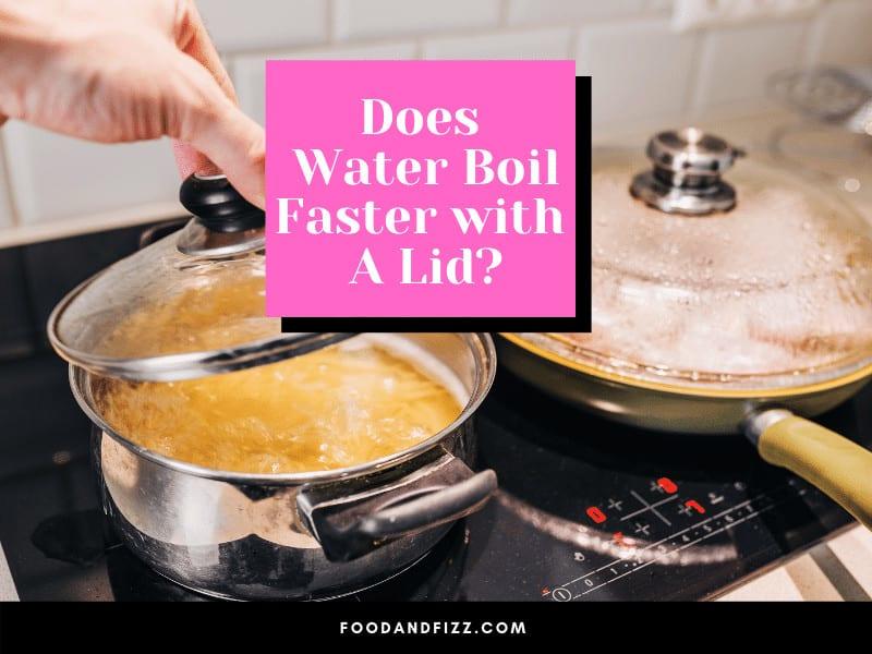 Does Water Boil Faster with A Lid?