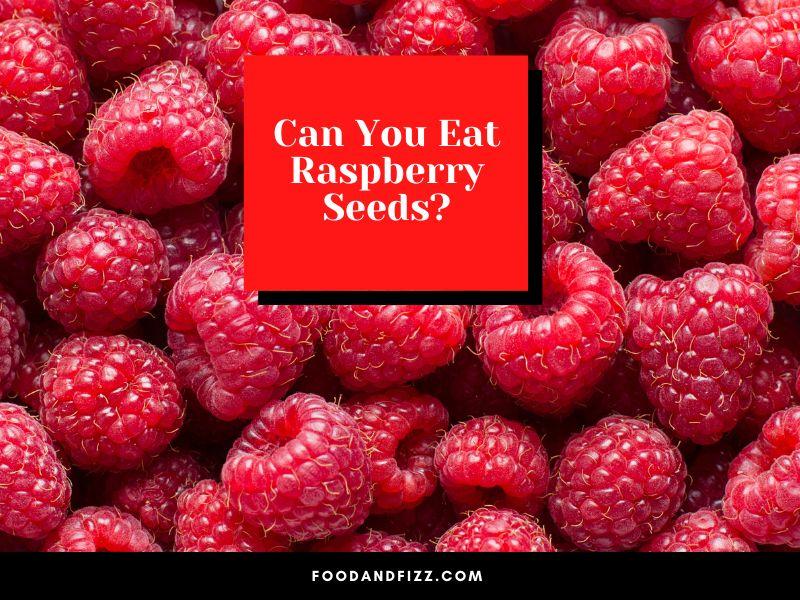 Can You Eat Raspberry Seeds?