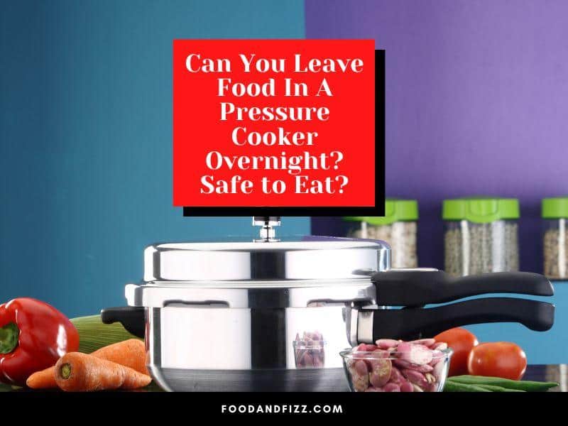 Can You Leave Food In A Pressure Cooker Overnight? Safe to Eat?
